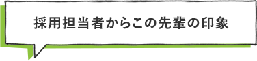 採用担当者からこの先輩の印象